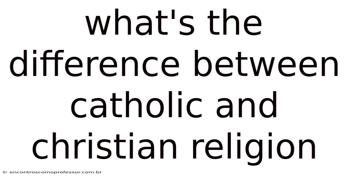What's The Difference Between Catholic And Christian Religion
