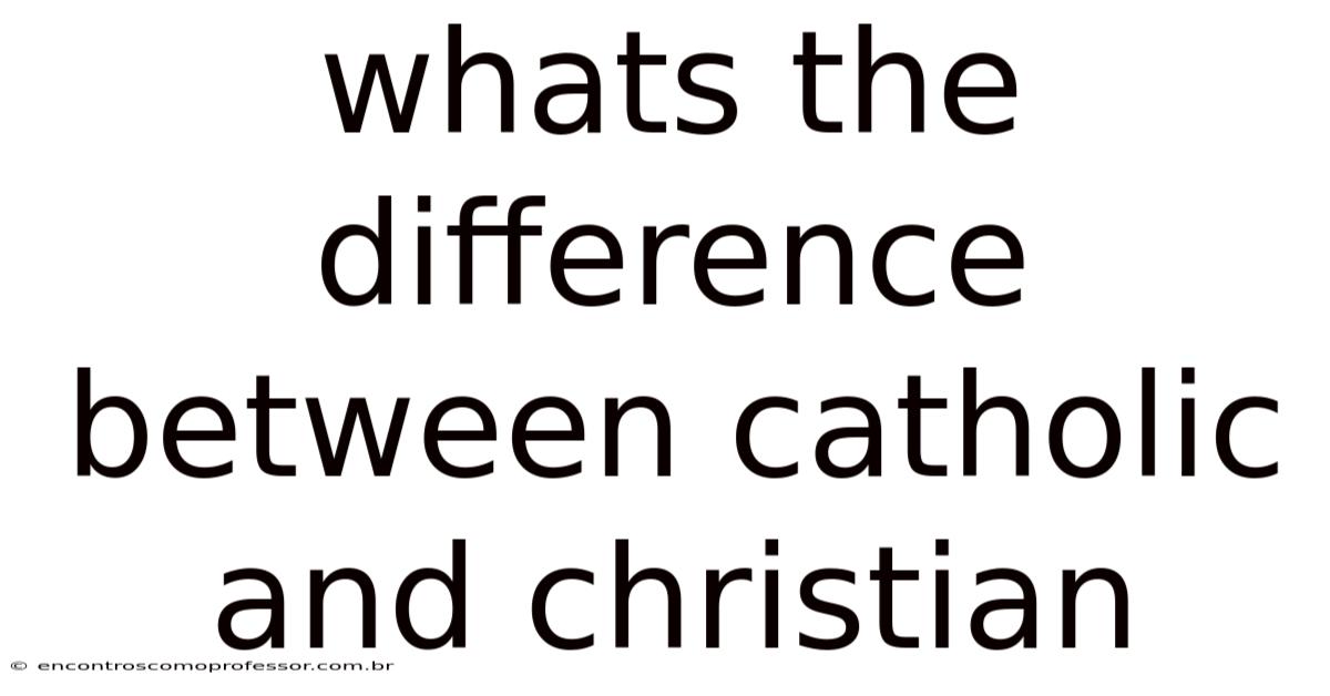 Whats The Difference Between Catholic And Christian