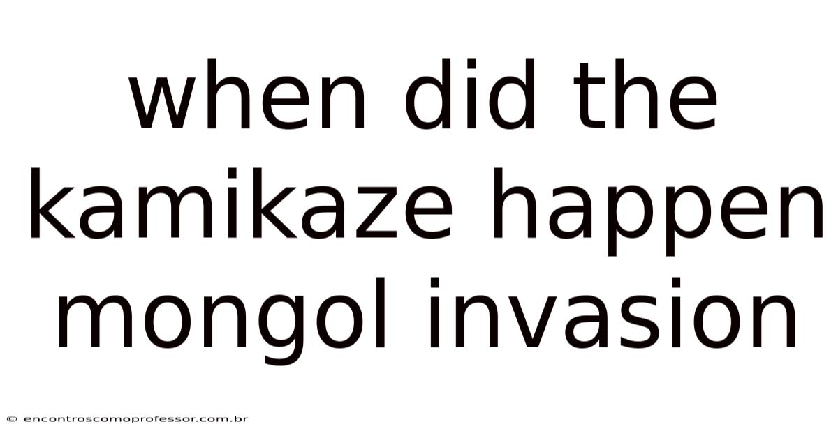 When Did The Kamikaze Happen Mongol Invasion
