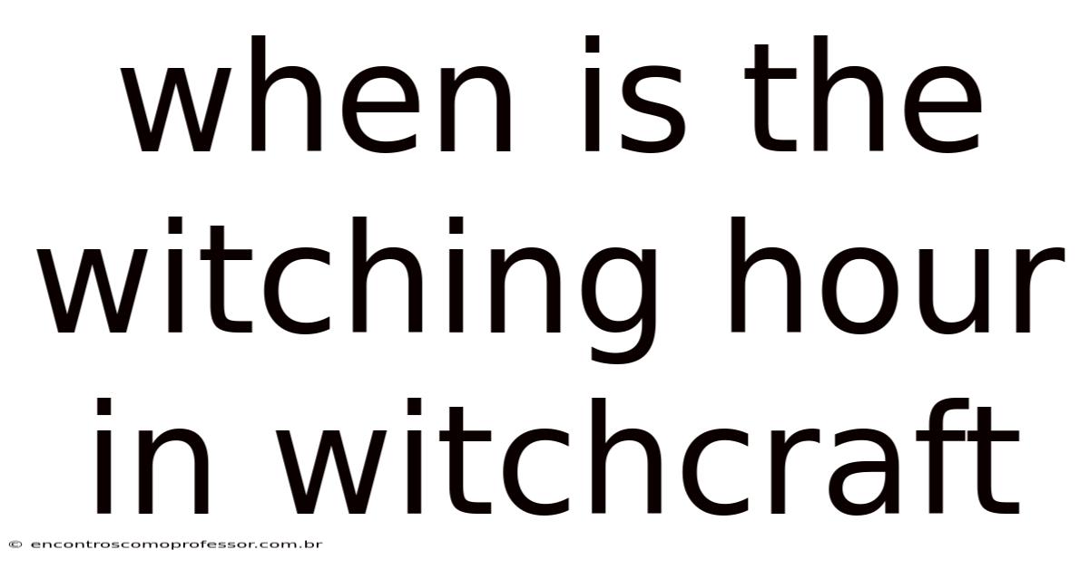 When Is The Witching Hour In Witchcraft