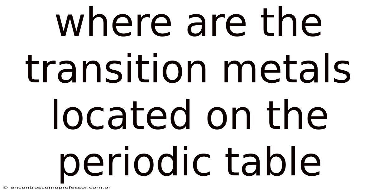 Where Are The Transition Metals Located On The Periodic Table