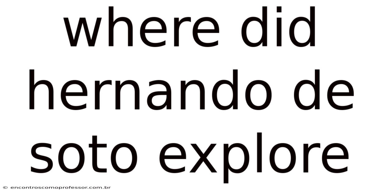 Where Did Hernando De Soto Explore