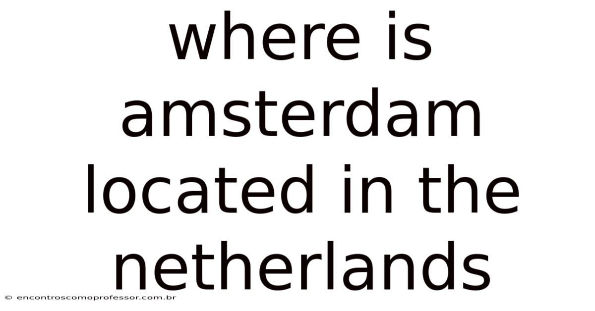 Where Is Amsterdam Located In The Netherlands