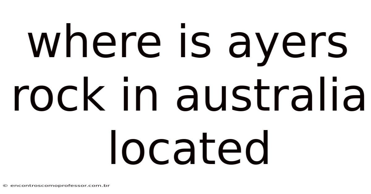 Where Is Ayers Rock In Australia Located