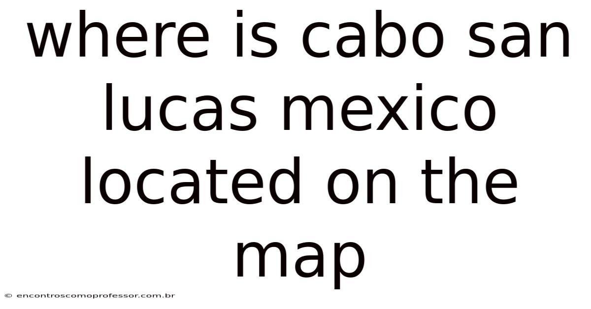 Where Is Cabo San Lucas Mexico Located On The Map