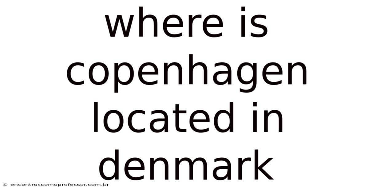 Where Is Copenhagen Located In Denmark