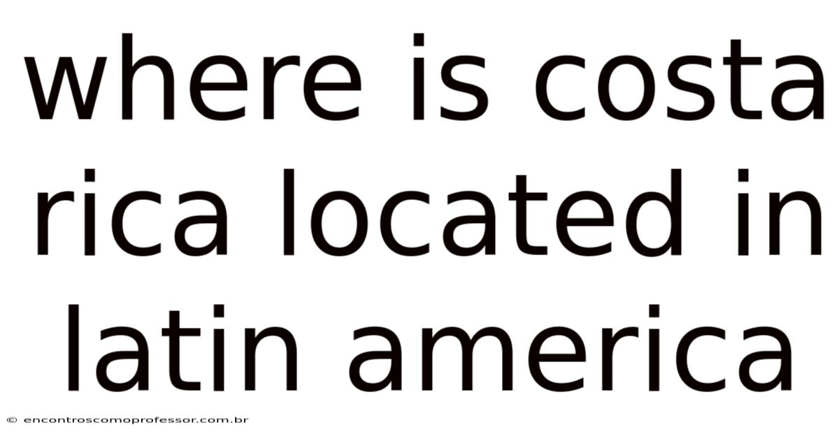 Where Is Costa Rica Located In Latin America