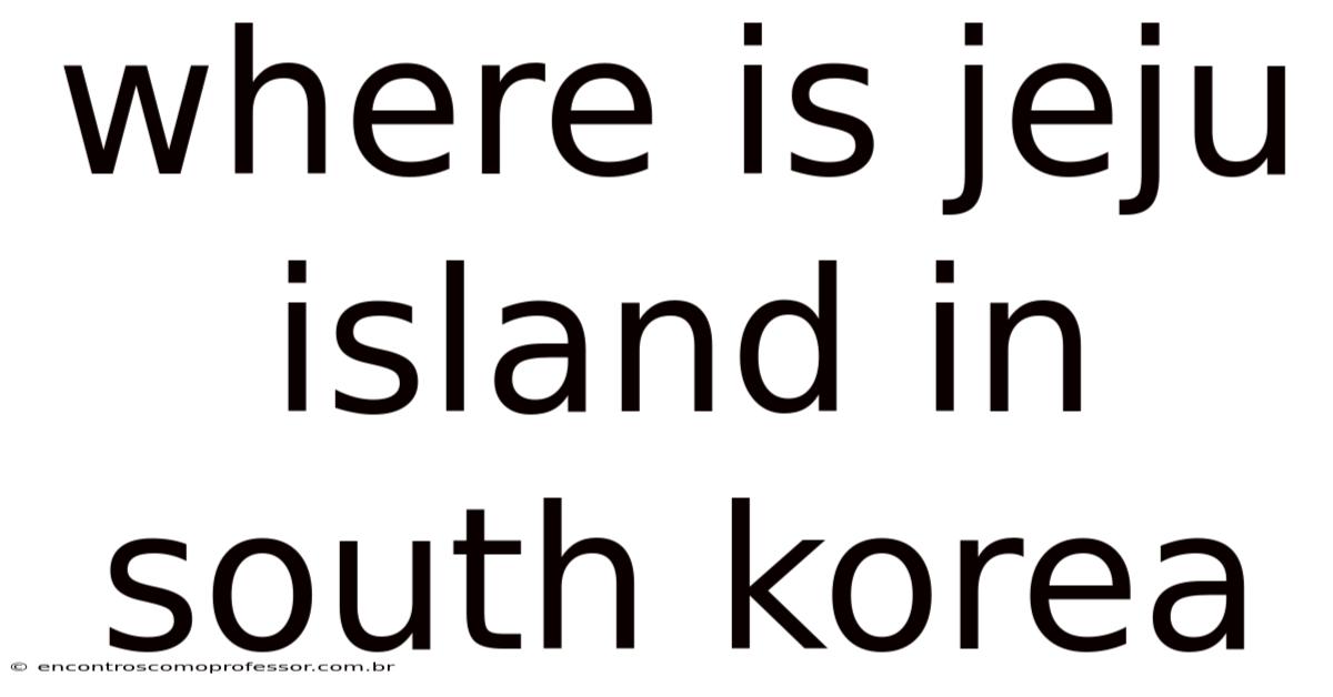 Where Is Jeju Island In South Korea