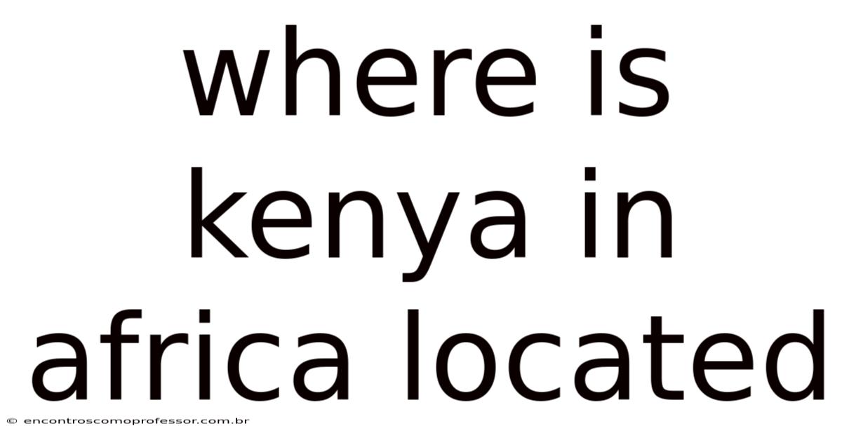 Where Is Kenya In Africa Located