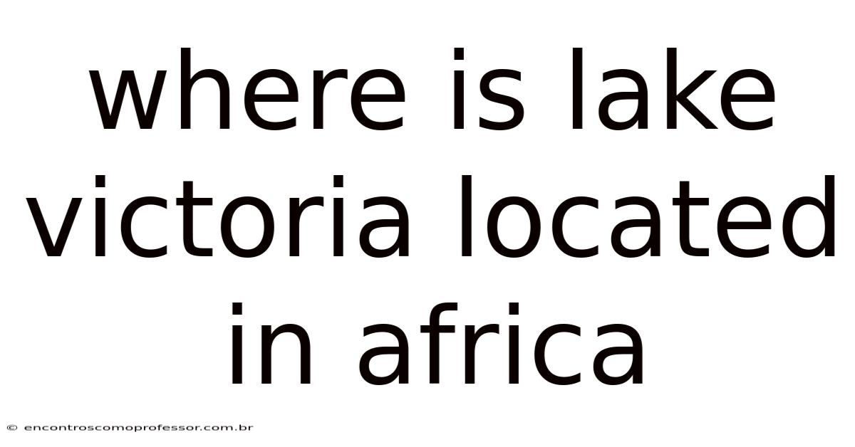 Where Is Lake Victoria Located In Africa