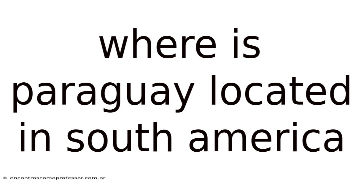 Where Is Paraguay Located In South America