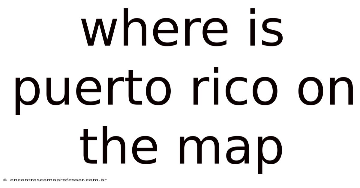 Where Is Puerto Rico On The Map