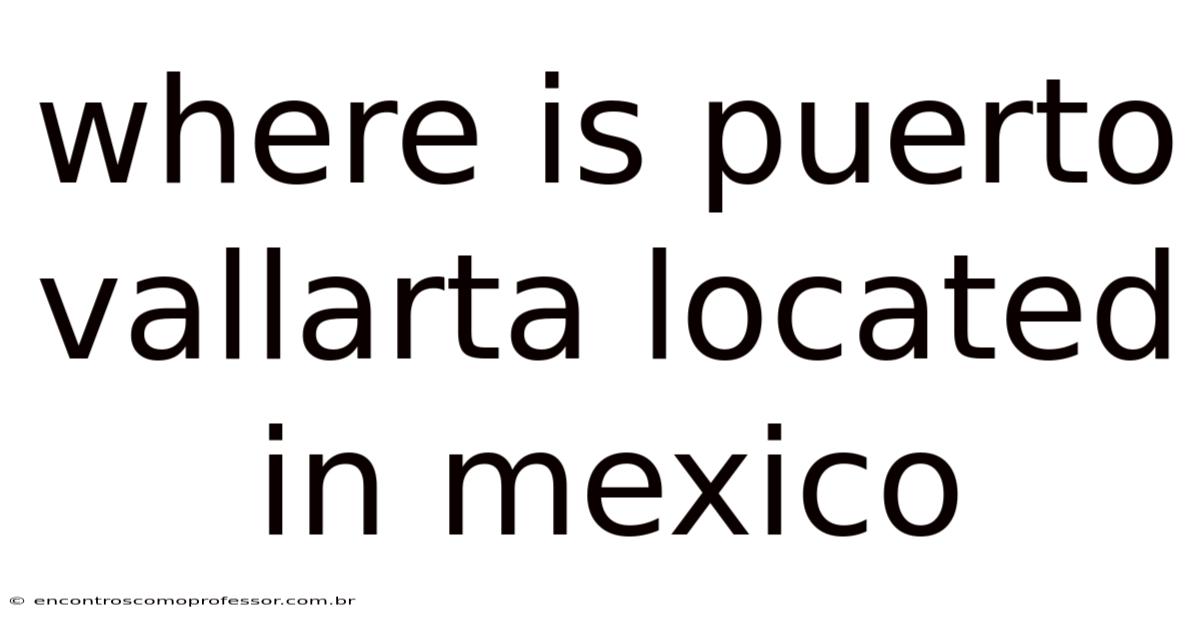 Where Is Puerto Vallarta Located In Mexico