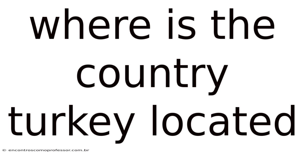Where Is The Country Turkey Located
