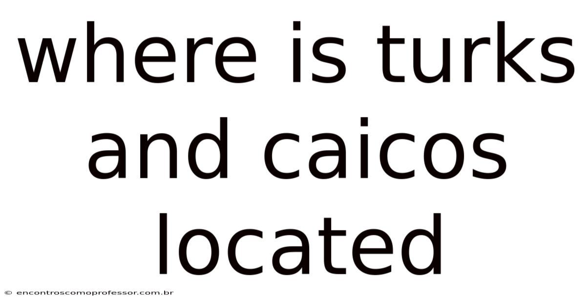 Where Is Turks And Caicos Located