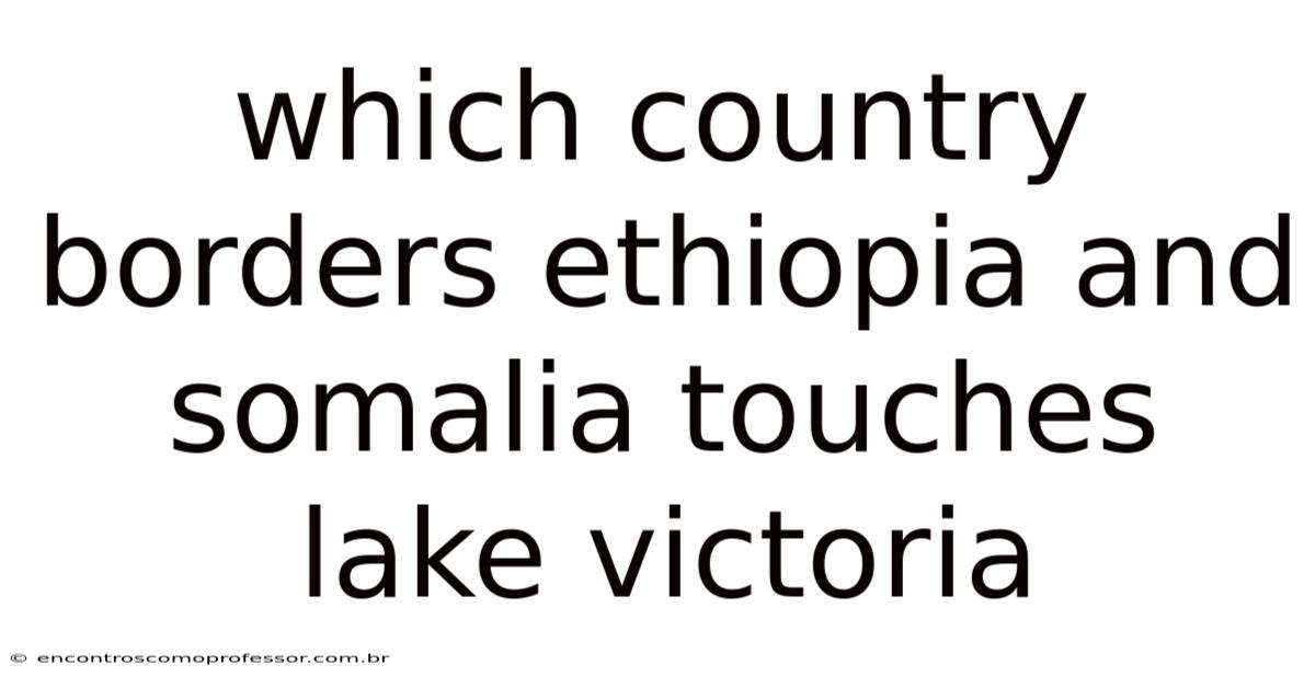 Which Country Borders Ethiopia And Somalia Touches Lake Victoria