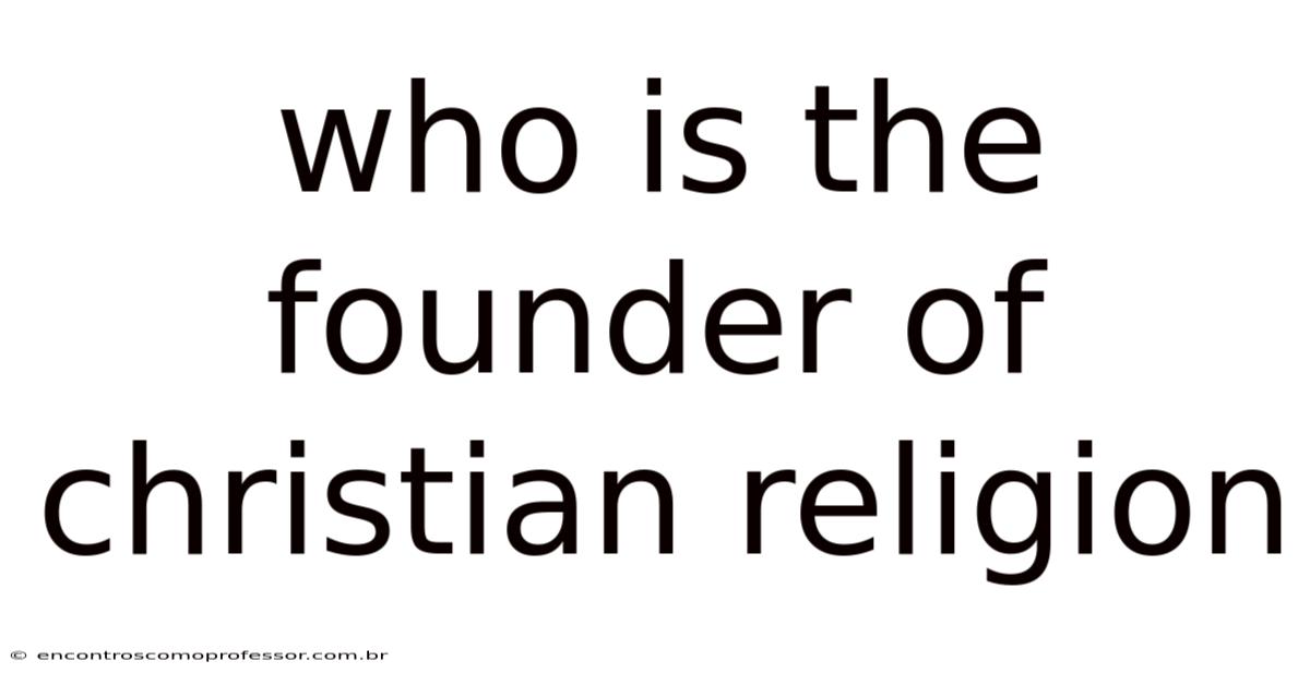 Who Is The Founder Of Christian Religion