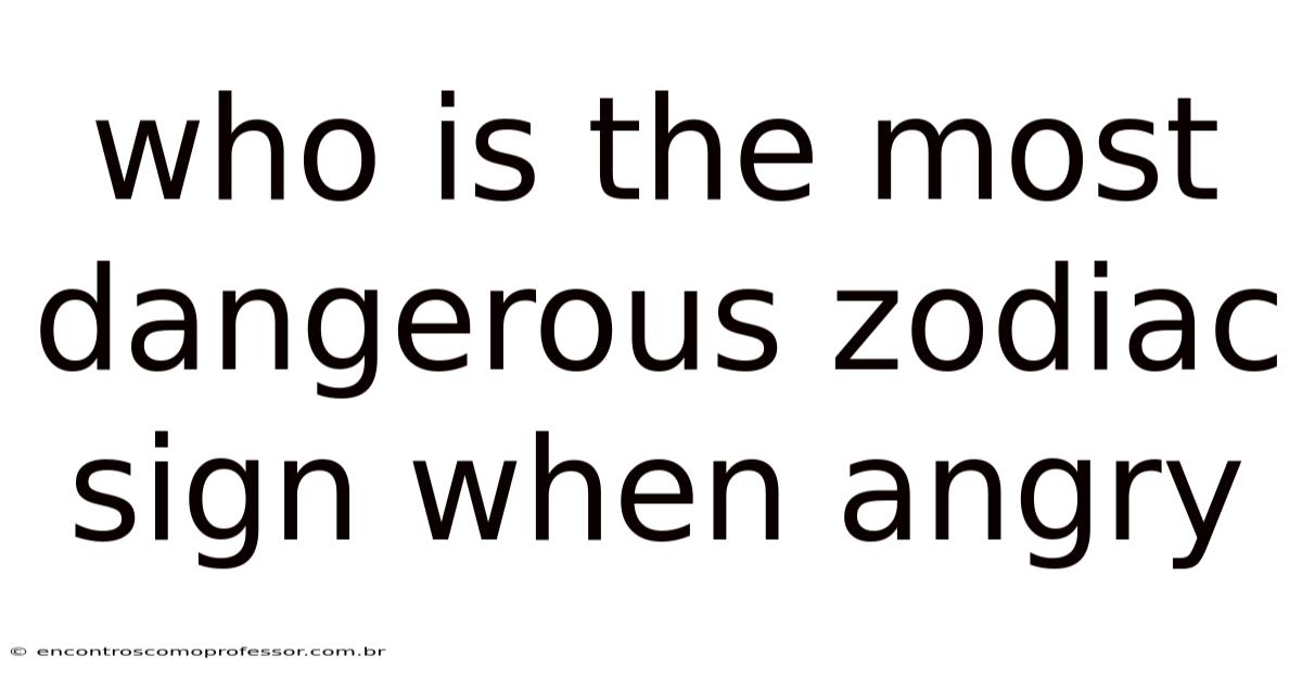 Who Is The Most Dangerous Zodiac Sign When Angry