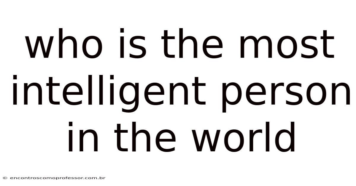 Who Is The Most Intelligent Person In The World