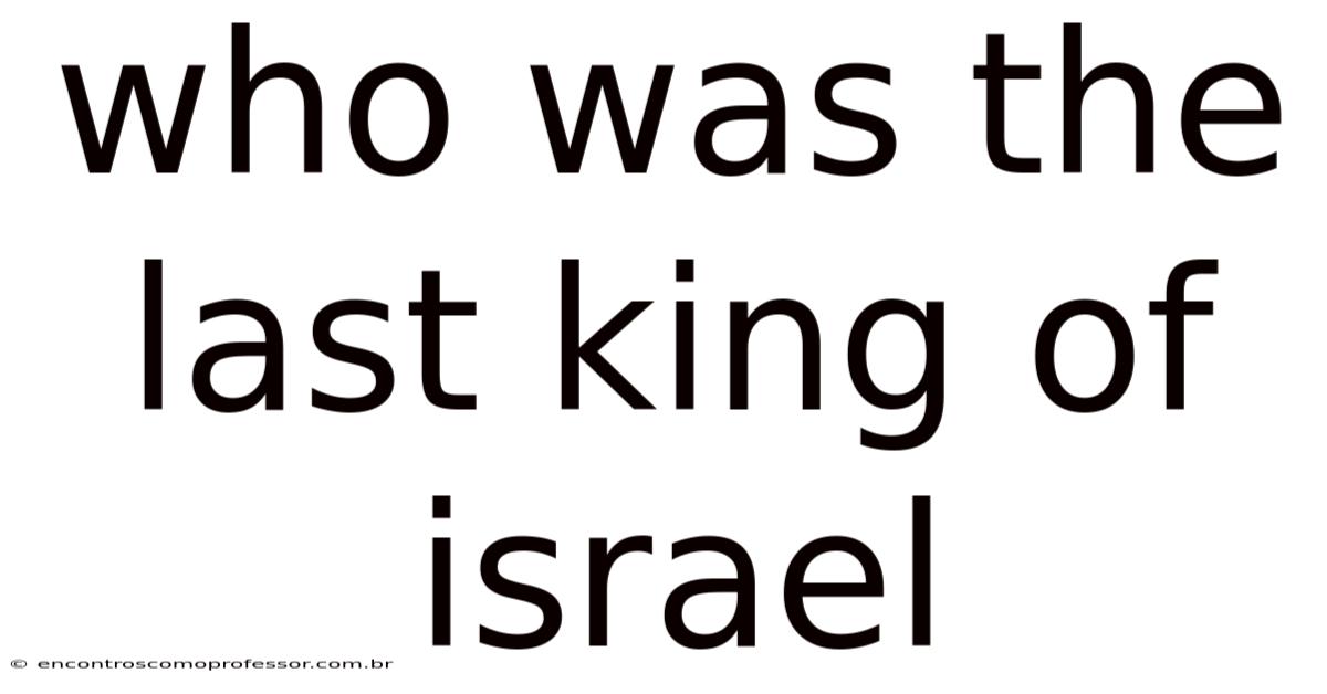 Who Was The Last King Of Israel