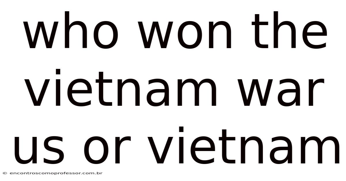 Who Won The Vietnam War Us Or Vietnam