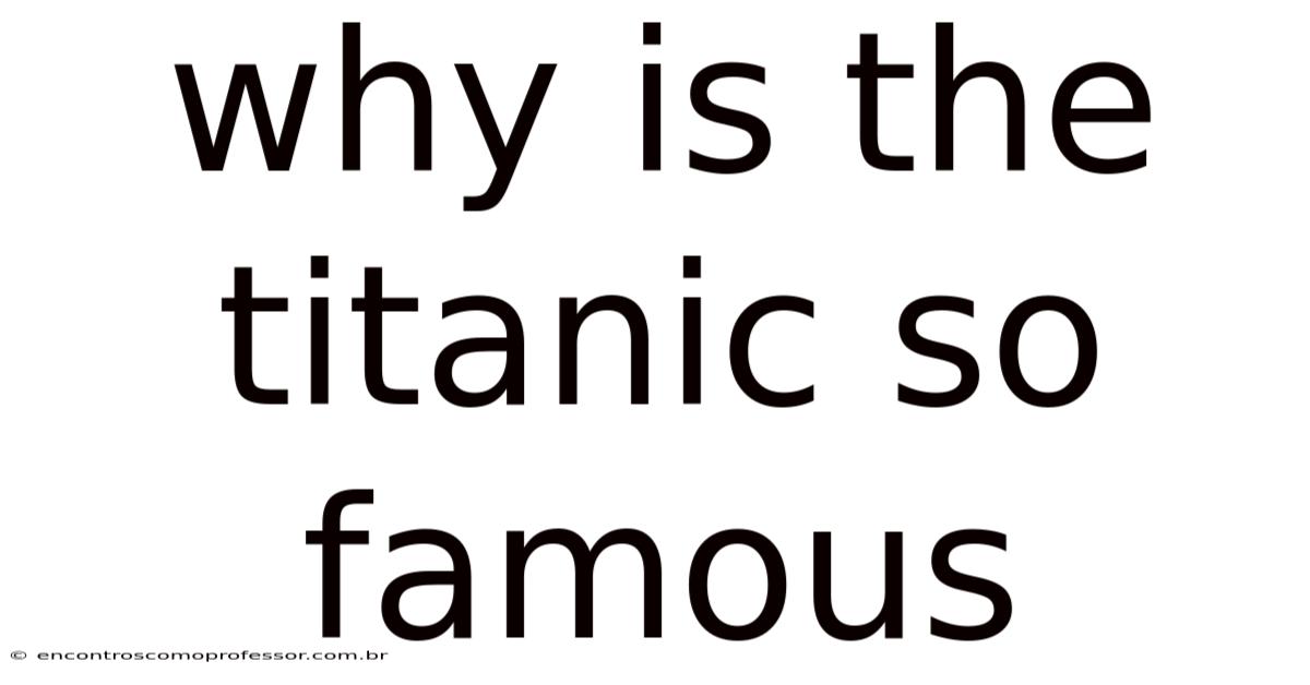 Why Is The Titanic So Famous