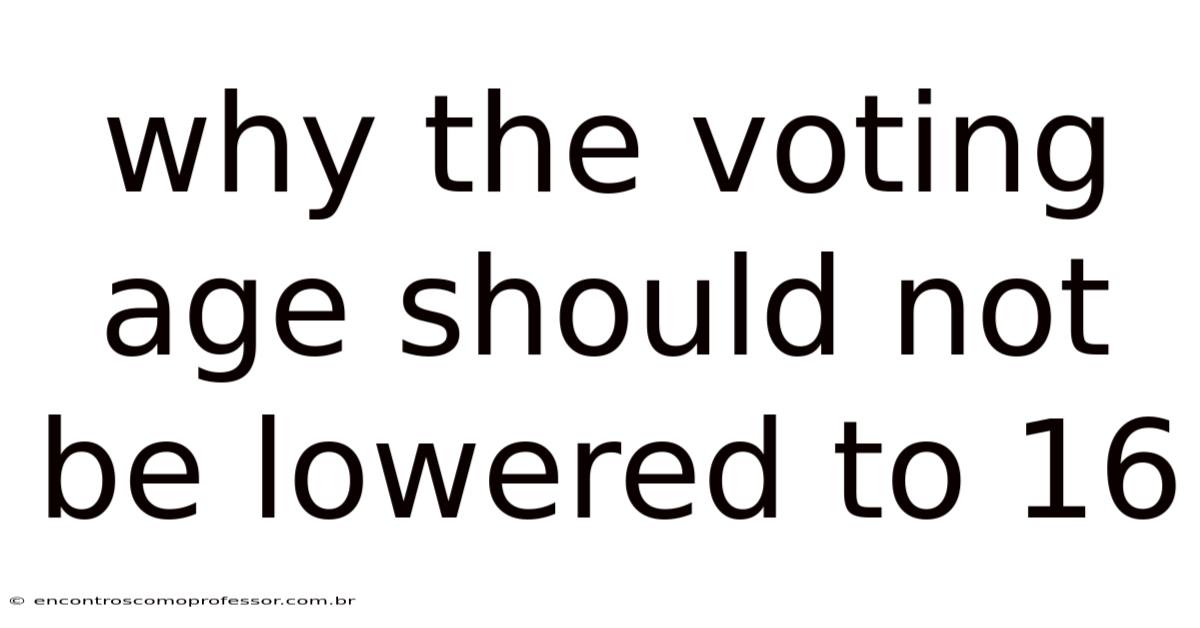 Why The Voting Age Should Not Be Lowered To 16