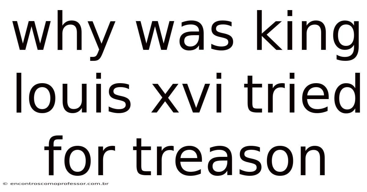 Why Was King Louis Xvi Tried For Treason