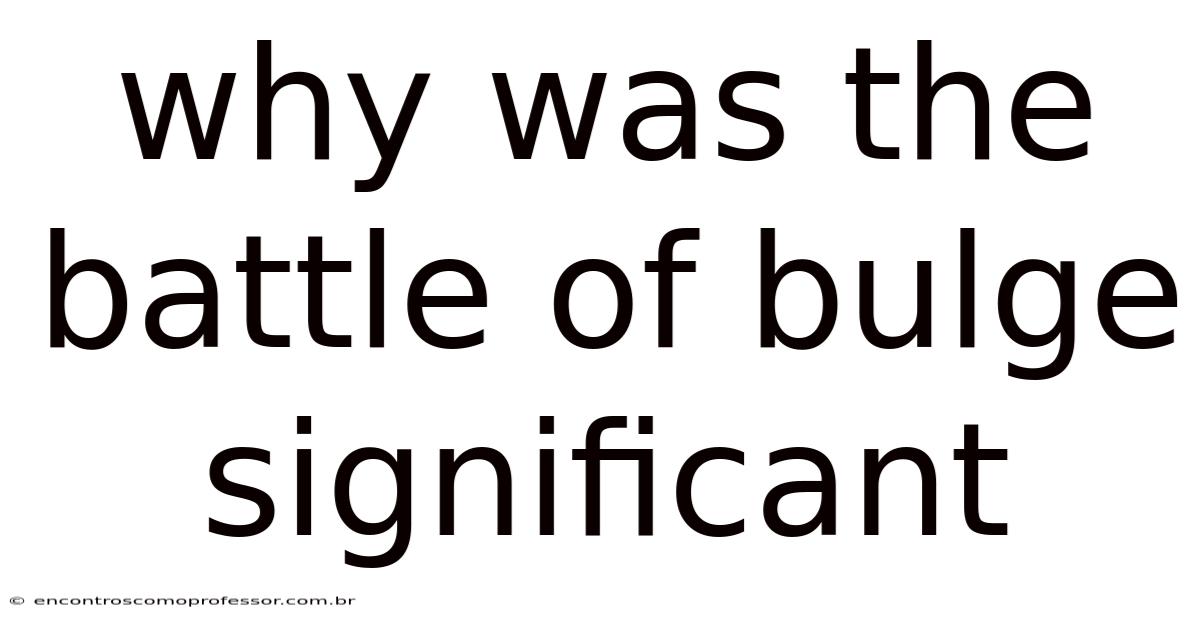Why Was The Battle Of Bulge Significant