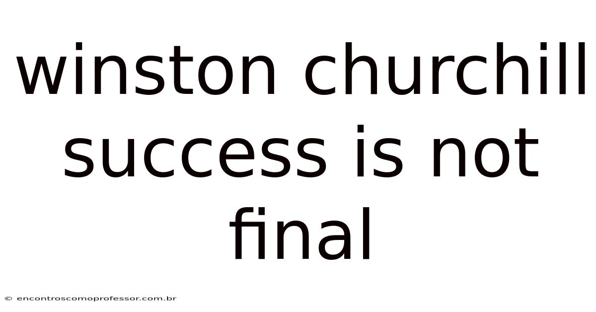 Winston Churchill Success Is Not Final