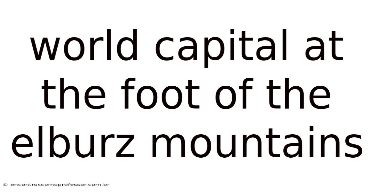 World Capital At The Foot Of The Elburz Mountains