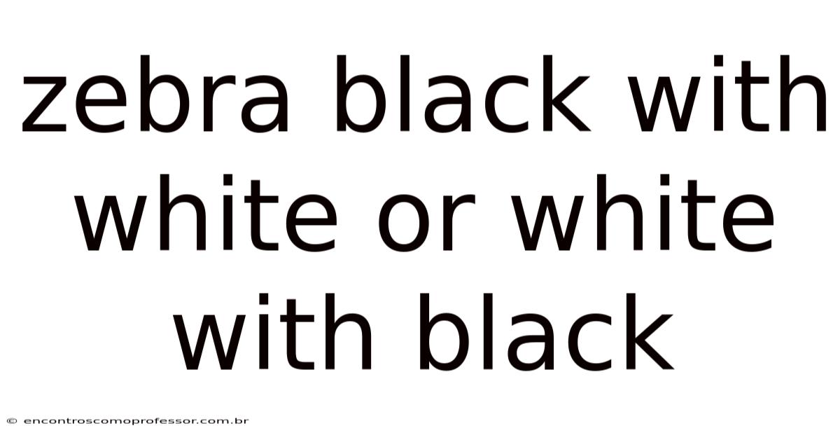 Zebra Black With White Or White With Black