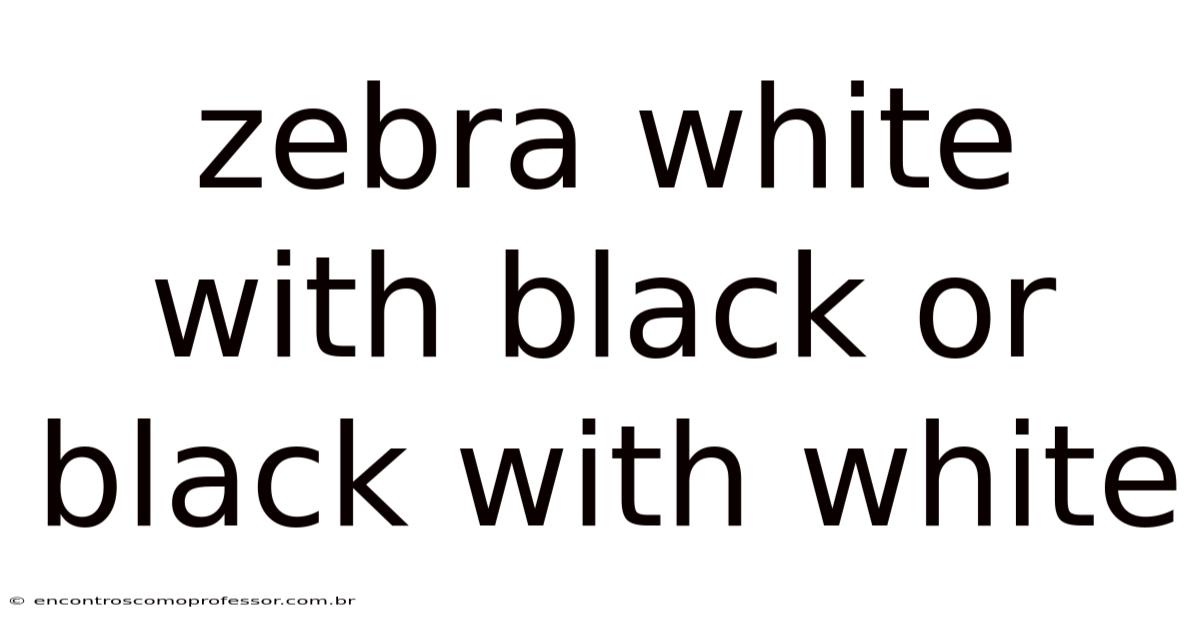 Zebra White With Black Or Black With White